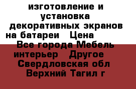 изготовление и установка декоративных экранов на батареи › Цена ­ 3 200 - Все города Мебель, интерьер » Другое   . Свердловская обл.,Верхний Тагил г.